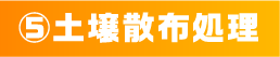 ⑤土壌散布処理