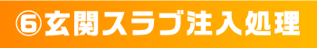 ⑥玄関スラブ注入処理